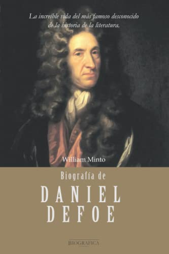 Biografía de Daniel Defoe: La increíble vida del más famoso desconocido de la historia de la literatura: 2