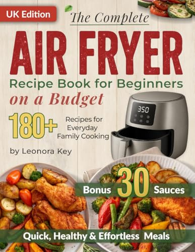 The Complete Air Fryer Recipe Book for Beginners on a Budget: 180+ Quick, Healthy & Effortless Meals for Everyday Family Cooking | Air Fryer Cookbook UK