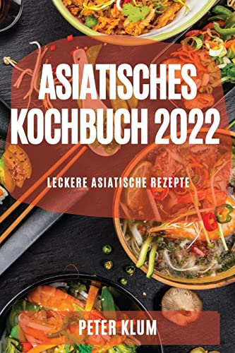 ASIATISCHES KOCHBUCH 2022: LECKERE ASIATISCHE REZEPTE