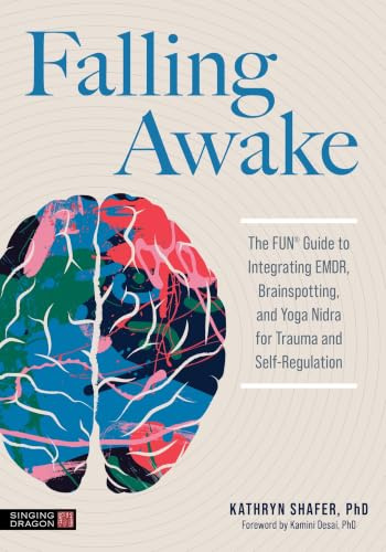 Falling Awake: Integrating the Mind Body Therapies of Emdr, Brainspotting and Yoga Nidra for Trauma and Self Regulation