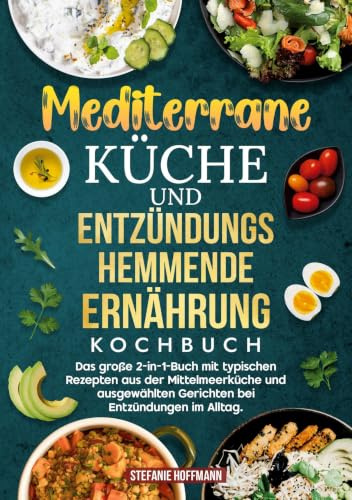 Mediterrane Küche und Entzündungshemmende Ernährung Kochbuch: Das große 2-in-1-Buch mit typischen Rezepten aus der Mittelmeerküche und ausgewählten Gerichten bei Entzündungen im Alltag.