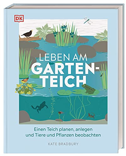 Leben am Gartenteich: Einen Teich planen, anlegen und Tiere und Pflanzen beobachten