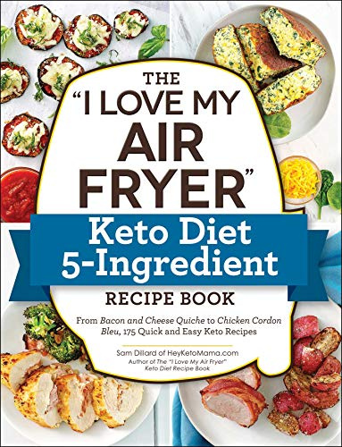 The I Love My Air Fryer Keto Diet 5-Ingredient Recipe Book: From Bacon and Cheese Quiche to Chicken Cordon Bleu, 175 Quick and Easy Keto Recipes (I Love My Cookbook Series)
