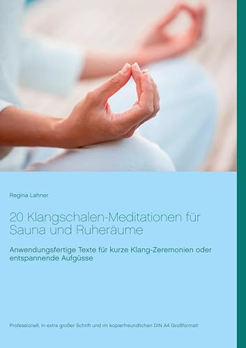 20 Klangschalen-Meditationen für Sauna und Ruheräume: Anwendungsfertige Texte für kurze Klang-Zeremonien oder entspannende Aufgüsse