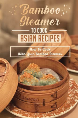 Bamboo Steamer To Cook Asian Recipes: How To Cook With Your Bamboo Steamer
