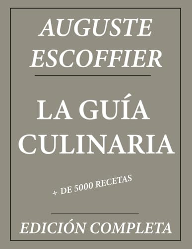 La Guía Culinaria de Auguste Escoffier: Edición Completa + de 5000 Recetas: Nueva Traducción