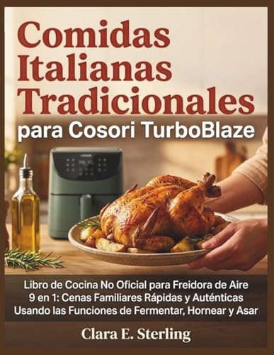 Comidas Italianas Tradicionales para Cosori TurboBlaze: Libro de Cocina No Oficial para Freidora de Aire 9 en 1: Cenas Familiares Rápidas y Auténticas Usando las Funciones de Fermentar, Hornear y Asar