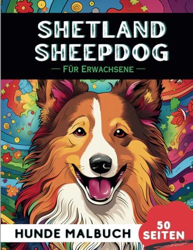 Shetland Sheepdog Malbuch für erwachsene: 50 lustige & einzigartige Hunde-Malvorlagen für Therapie, Stressabbau, Entspannung und Achtsamkeit (Schöne Hunde: Verschiedene Rassen, Band 46)