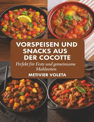 VORSPEISEN UND SNACKS AUS DER COCOTTE: Perfekt für Feste und gemeinsame Mahlzeiten