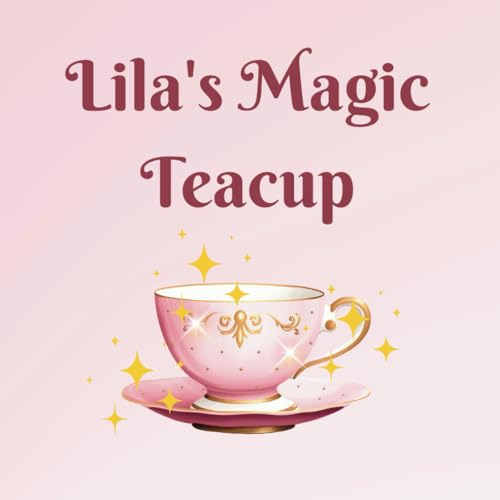 Lila's Magic Teacup: A Tale Of Friendship And Kindness
