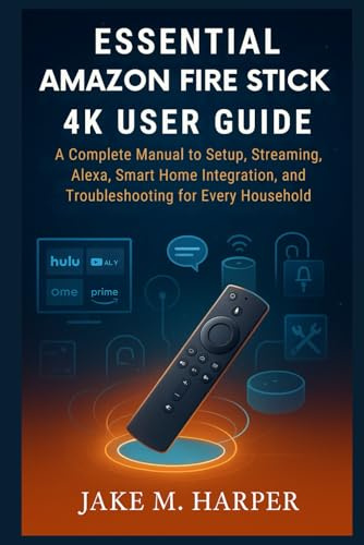 ESSENTIAL AMAZON FIRE TV STICK 4K USER GUIDE: A Complete Manual to Setup, Streaming, Alexa, Smart home integration and Troubleshooting for Every ... Guide Manual for Beginners and Seniors)