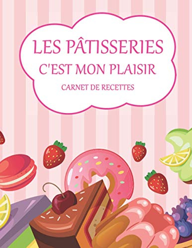 Les pâtisseries c'est mon plaisir carnet de recettes: Cahier à compléter 100 recettes à remplir pages personnalisées avec titre cadre et table des matières grand format