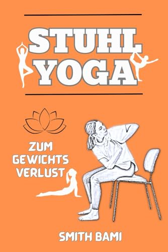 Stuhl-Yoga zur Gewichtsreduktion: Eine Schritt-für-Schritt-Anleitung zum Abnehmen, zur Steigerung der Energie und zur Förderung des Wohlbefindens für Senioren und Anfänger