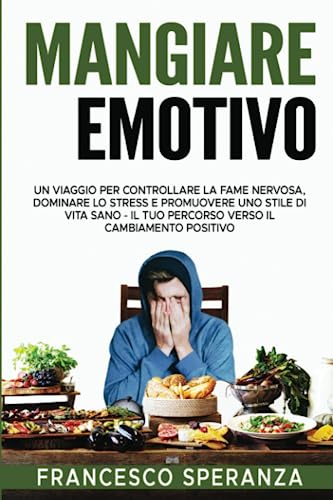 MANGIARE EMOTIVO: Un Viaggio per Controllare la Fame Nervosa, Dominare lo Stress e Promuovere uno Stile di Vita Sano - Il Tuo Percorso Verso il Cambiamento Positivo