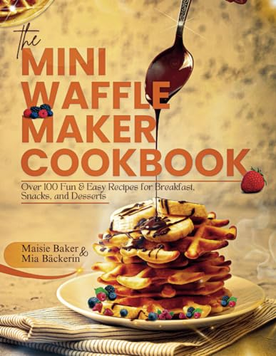 The Mini Waffle Maker Cookbook: Over 100 Fun and Easy Recipes for Breakfast, Snacks and Desserts