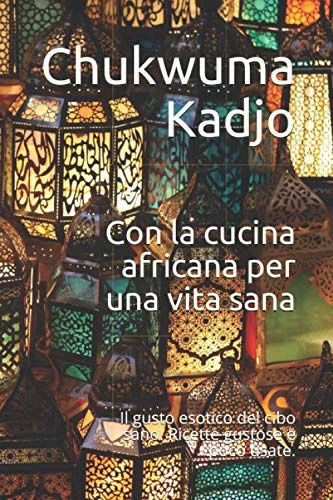 Con la cucina africana per una vita sana: Il gusto esotico del cibo sano. Ricette gustose e poco usate.