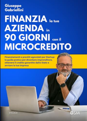 FINANZIA LA TUA AZIENDA IN 90 GIORNI CON IL MICROCREDITO: Finanziamenti e prestiti agevolati per Startup: la guida pratica per diventare imprenditore, ... dallo Stato e avviare la tua impresa