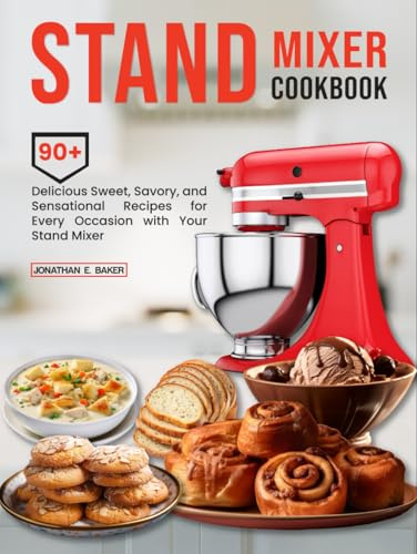 Stand Mixer Cookbook: 90+ Delicious Sweet, Savory, and Sensational Recipes for Every Occasion with Your Stand Mixer