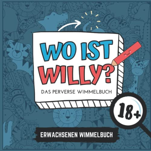 WO IST WILLY? DAS PERVERSE WIMMELBUCH 18+ ERWACHSENEN WIMMELBUCH: Penis Wimmelbuch für Erwachsene | Perverses Wimmelbuch | Anti-Stress Geschenk | Unnötige Geschenke
