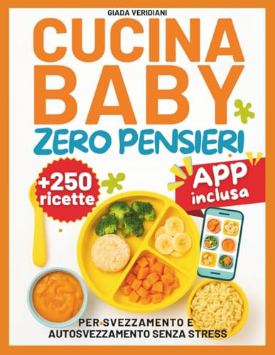 Cucina Baby Zero Pensieri: 250+ Ricette per Svezzamento e Autosvezzamento Senza Stress, Tagli Sicuri e Idee Pratiche per Genitori Impegnati