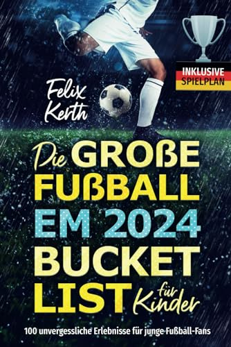 Die große Fußball EM 2024 Bucket List für Kinder: 100 unvergessliche Erlebnisse für junge Fußball-Fans - inkl. Spielplan