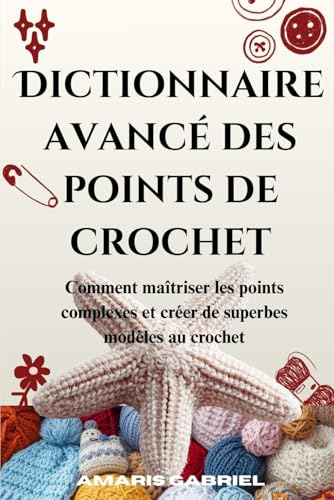 Dictionnaire avancé des points de crochet: Comment maîtriser les points complexes et créer de superbes modèles au crochet