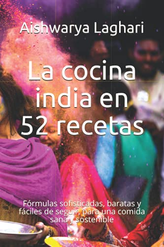 La cocina india en 52 recetas: Fórmulas sofisticadas, baratas y fáciles de seguir, para una comida sana y sostenible