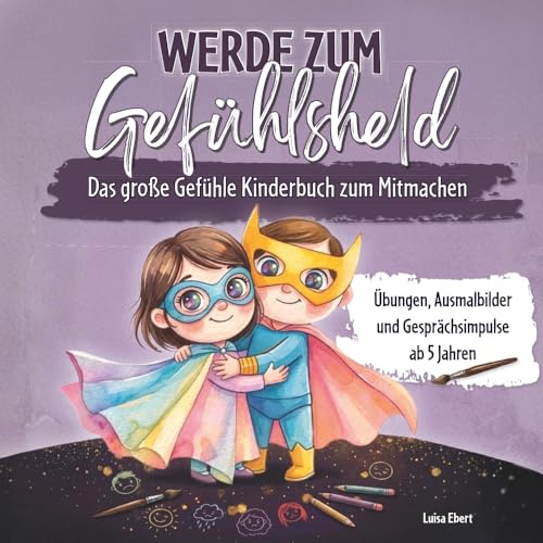 Werde zum Gefühlsheld - Das große Gefühle Kinderbuch zum Mitmachen ab 5 Jahren: Mit Übungen, Ausmalbildern und Gesprächsimpulsen | Gefühle entdecken, verstehen und darüber sprechen