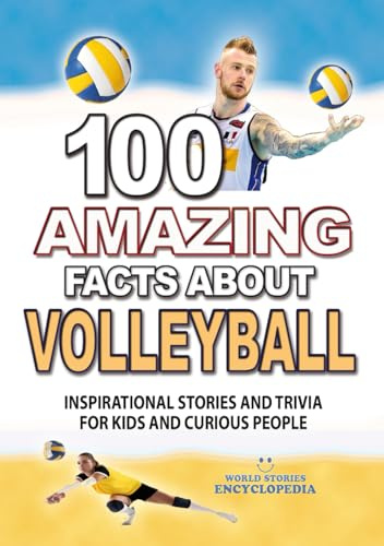 100 AMAZING FACTS ABOUT VOLLEYBALL: Inspirational Stories and Trivia for Kids and Curious People (AMAZING FACTS TRIVIA AND STORIES)