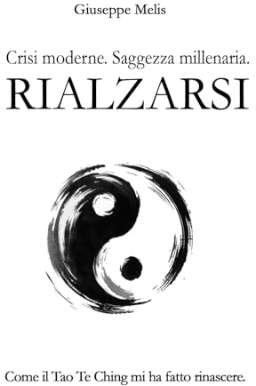 Rialzarsi: Crisi moderne. Saggezza millenaria. Come il Tao Te Ching mi ha fatto rinascere.