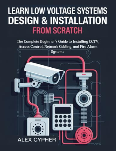 Learn low Voltage Systems Design & Installation from Scratch: The Complete Beginner’s Guide to Installing CCTV, Access Control, Network Cabling, and Fire Alarm Systems