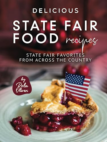 Delicious State Fair Food Recipes: State Fair Favorites from Across the Country