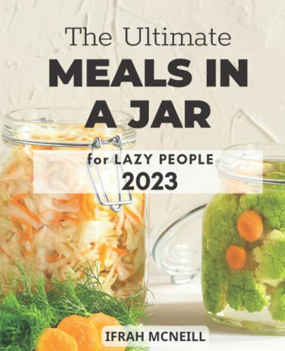[Update 2023] The Ultimate Meals in a Jar for Lazy People: Easy And Healthy Cookbook to Make Meal Mixes in Jars: Breakfast, Desserts, Lunch, Dinner | Quick Homemade Mason Jar Recipes for Beginner