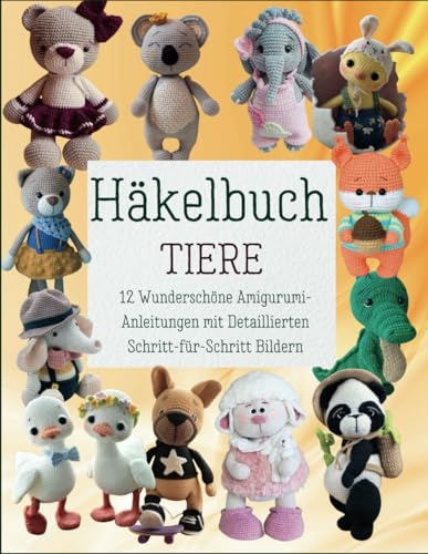 Häkelbuch Tiere: 12 Wunderschöne Amigurumi-Anleitungen mit Detaillierten Schritt-für-Schritt Bildern
