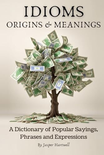 IDIOMS Origins & Meanings: A Dictionary of Popular Sayings, Phrases & Expressions: Etymology of the Study and History behind 'Why Do We Say That' (A ... Collection - IDIOMS: Origins & Meanings)