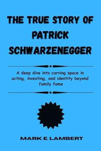 The True Story of Patrick Schwarzenegger: A deep dive into carving space in acting, investing, and identity beyond family fame (BIOGRAPHY OF ICONS, Band 81)
