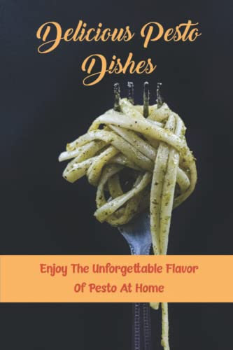 Delicious Pesto Dishes: Enjoy The Unforgettable Flavor Of Pesto At Home