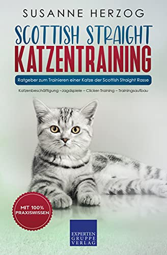 Scottish Straight Katzentraining - Ratgeber zum Trainieren einer Katze der Scottish Straight Rasse: Katzenbeschäftigung –Jagdspiele – Clicker-Training – Trainingsaufbau