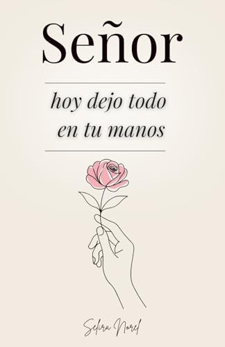 Señor, Hoy Dejo Todo En Tus Manos: 100 Lecciones Que Te Cambian La Vida - Palabras De Jesús Para Encontrar Paz Interior, Renovar La Esperanza Y Seguir Su Guía Espiritual