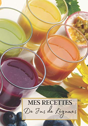 Mes Recettes de Jus de Légumes: Livre recette extracteur de jus a remplir pour detox, jeune, cuisiner simple ou pour le plaisir du gout. Carnet de jus ... pour maigrir ou manger léger | 100 recettes