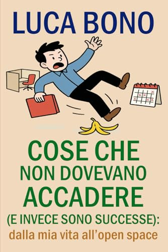 Cose che non dovevano accadere (e invece sono successe): Dalla mia vita all'open space