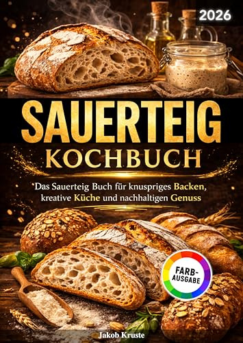 Sauerteig Kochbuch: Das Sauerteig Buch für knuspriges Backen, kreative Küche und nachhaltigen Genuss | Vollbebildert