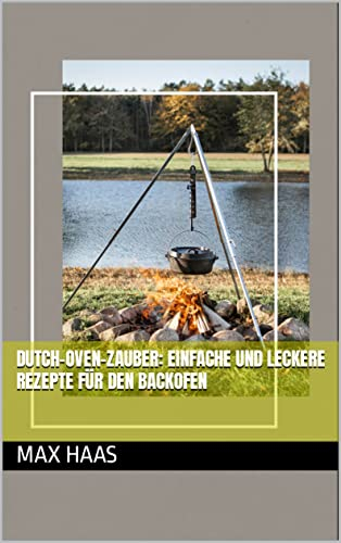 Dutch-Oven-Zauber: Einfache und leckere Rezepte für den Backofen: Koche deine Lieblingsgerichte ganz einfach im Dutch Oven