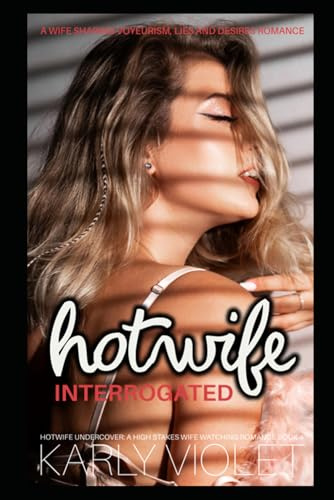 Hotwife Interrogated: A Wife Sharing Voyeurism, Lies and Desires Romance (Hotwife Undercover: A High Stakes Wife Watching Romance Series)