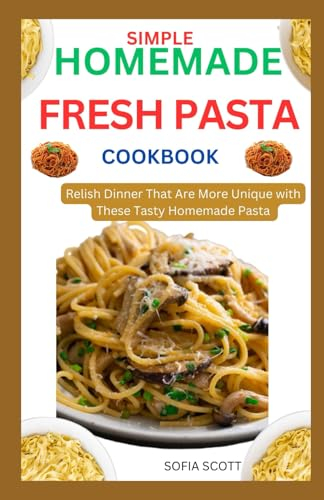 SIMPLE HOMEMADE FRESH PASTA COOKBOOK 2024: Relish Dinner That Are More Unique with These Tasty Homemade Pasta Recipes.