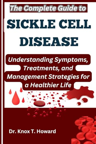 The Complete Guide to Sickle Cell Disease: Understanding Symptoms, Treatments, and Management Strategies for a Healthier Life