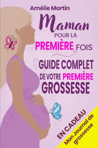 Maman pour la première fois: Tout ce que vous devez savoir pour votre première grossesse. Le guide complet et pratique de la conception à la naissance et la première année avec votre bébé