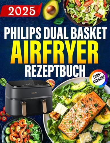 Philips Dual Basket Airfryer Rezeptbuch [FARBAUSGABE]: Die besten und leckersten Philips Heißluftfritteuse-Rezepte für die Dual Basket. Schnell, einfach und gesund kochen.