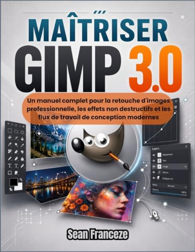 MAÎTRISER GIMP 3.0: Un manuel complet pour la retouche d'images professionnelle, les effets non destructifs et les flux de travail de conception modernes