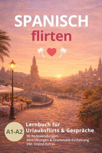 Spanisch flirten - 90 Redewendungen für deinen Urlaubsflirt: Dein Begleiter für Smalltalk, Dates & heiße Urlaubsnächte